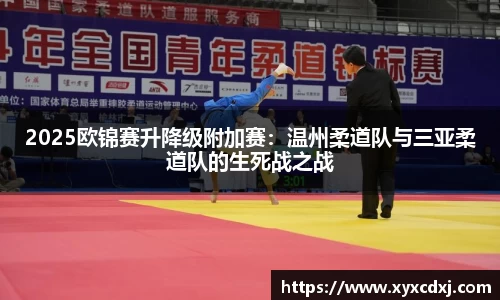 2025欧锦赛升降级附加赛：温州柔道队与三亚柔道队的生死战之战