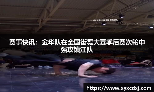 赛事快讯：金华队在全国街舞大赛季后赛次轮中强攻镇江队